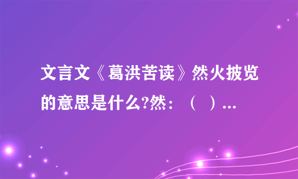 文言文《葛洪苦读》然火披览的意思是什么?然：（ ）披：（ 快