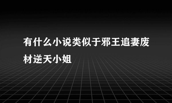 有什么小说类似于邪王追妻废材逆天小姐