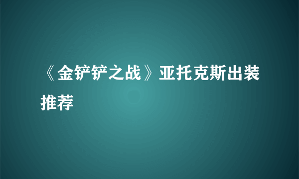 《金铲铲之战》亚托克斯出装推荐