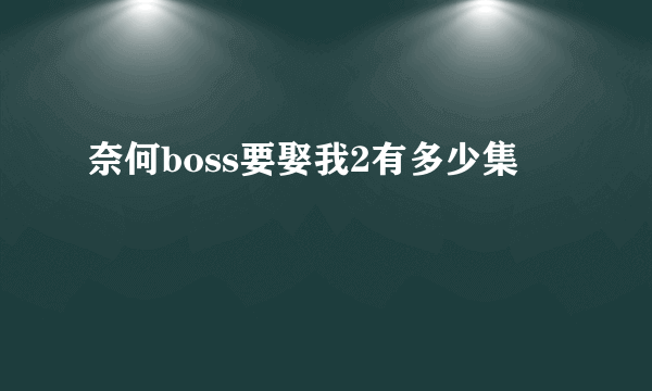 奈何boss要娶我2有多少集