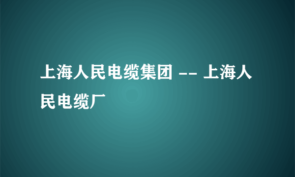 上海人民电缆集团 -- 上海人民电缆厂