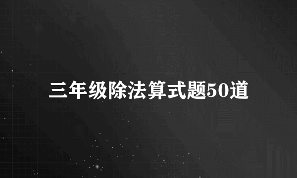 三年级除法算式题50道