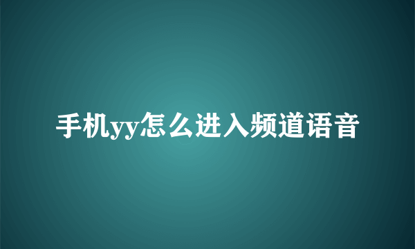 手机yy怎么进入频道语音