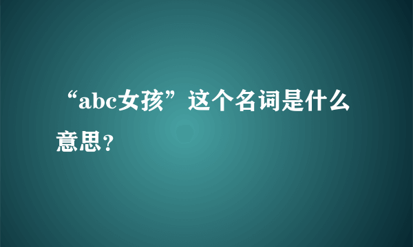 “abc女孩”这个名词是什么意思？