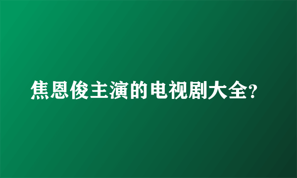 焦恩俊主演的电视剧大全？