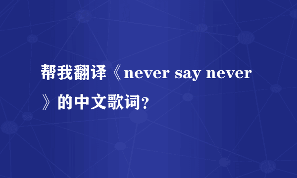 帮我翻译《never say never》的中文歌词？