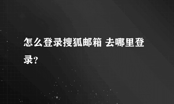 怎么登录搜狐邮箱 去哪里登录？