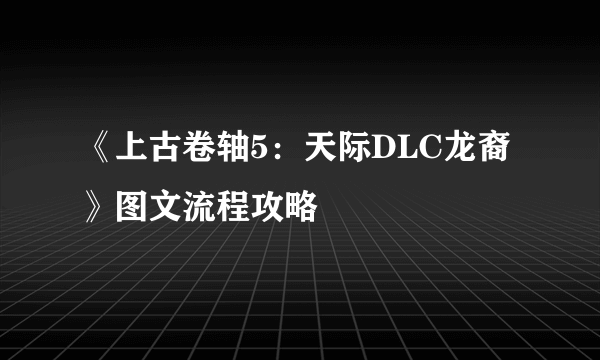 《上古卷轴5：天际DLC龙裔》图文流程攻略