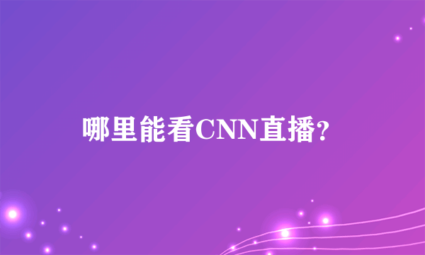 哪里能看CNN直播？