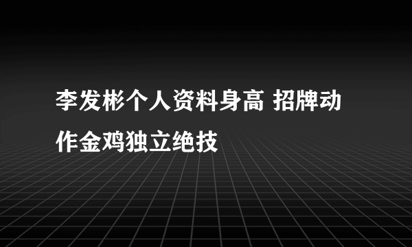 李发彬个人资料身高 招牌动作金鸡独立绝技