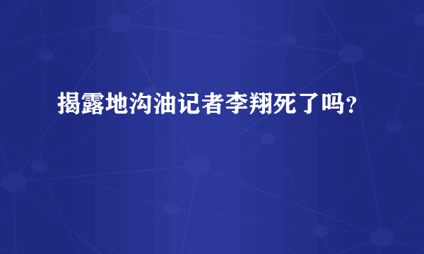 揭露地沟油记者李翔死了吗？