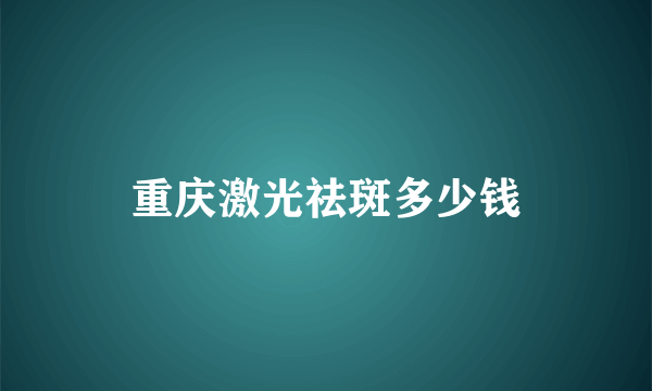 重庆激光祛斑多少钱