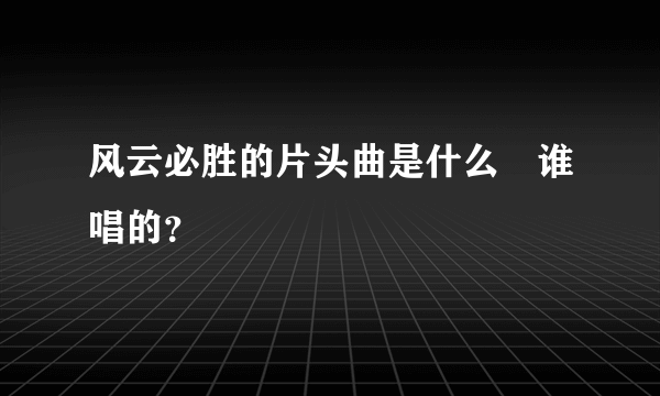 风云必胜的片头曲是什么　谁唱的？