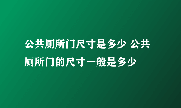 公共厕所门尺寸是多少 公共厕所门的尺寸一般是多少