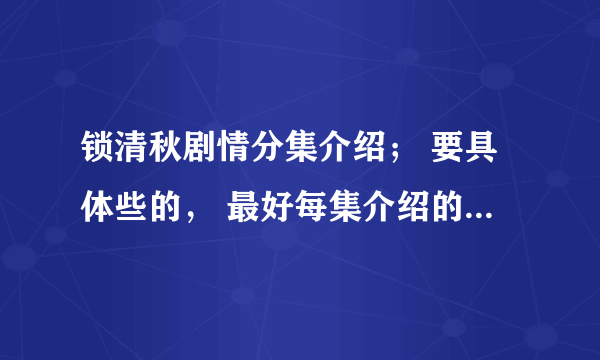 锁清秋剧情分集介绍； 要具体些的， 最好每集介绍的详细点…