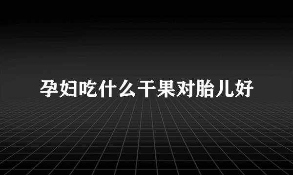 孕妇吃什么干果对胎儿好