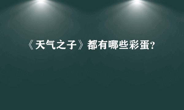 《天气之子》都有哪些彩蛋？