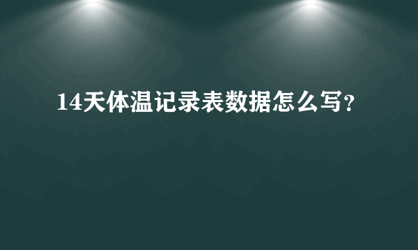 14天体温记录表数据怎么写？