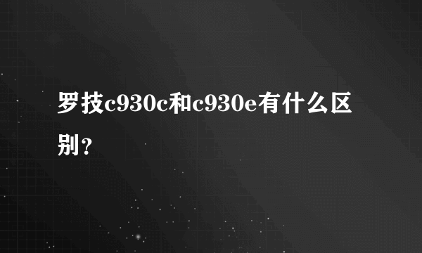 罗技c930c和c930e有什么区别？