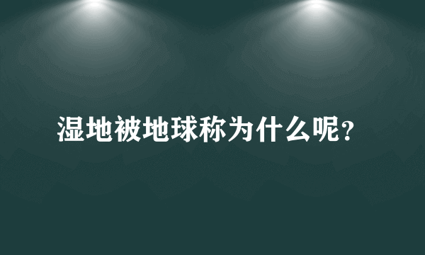 湿地被地球称为什么呢？