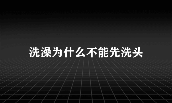 洗澡为什么不能先洗头