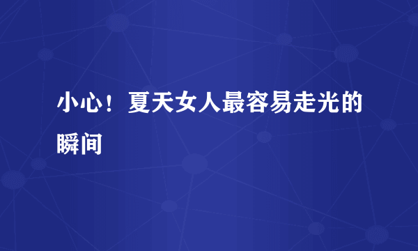 小心！夏天女人最容易走光的瞬间