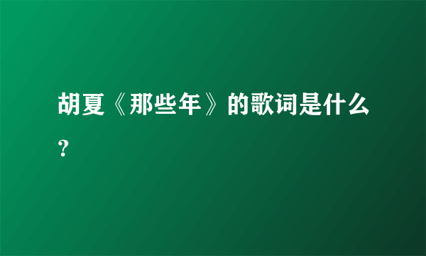 胡夏《那些年》的歌词是什么？