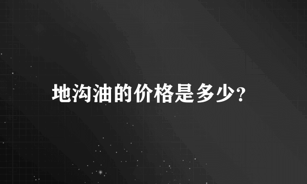 地沟油的价格是多少？