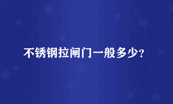 不锈钢拉闸门一般多少？