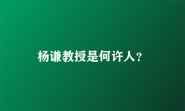 杨谦教授是何许人？