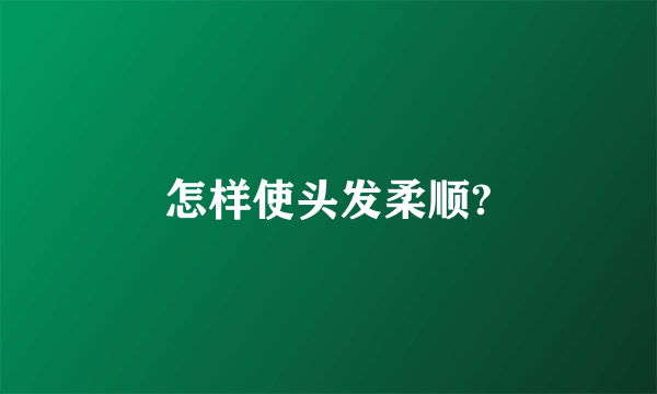 怎样使头发柔顺?