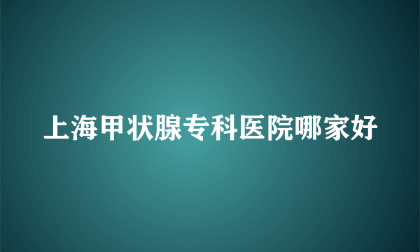 上海甲状腺专科医院哪家好