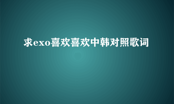 求exo喜欢喜欢中韩对照歌词