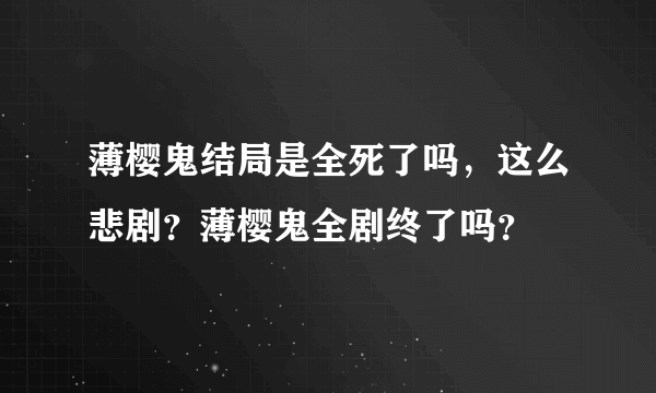 薄樱鬼结局是全死了吗，这么悲剧？薄樱鬼全剧终了吗？