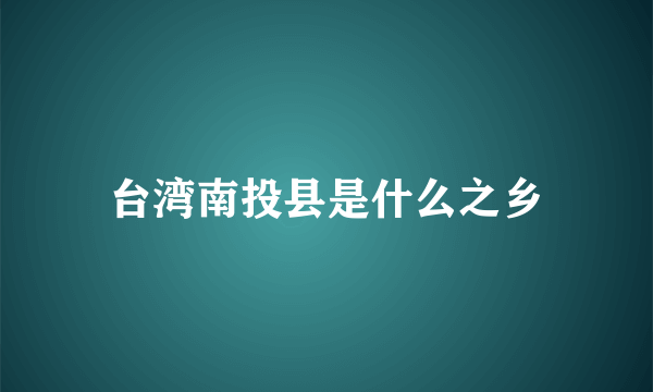 台湾南投县是什么之乡