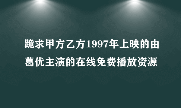 跪求甲方乙方1997年上映的由葛优主演的在线免费播放资源