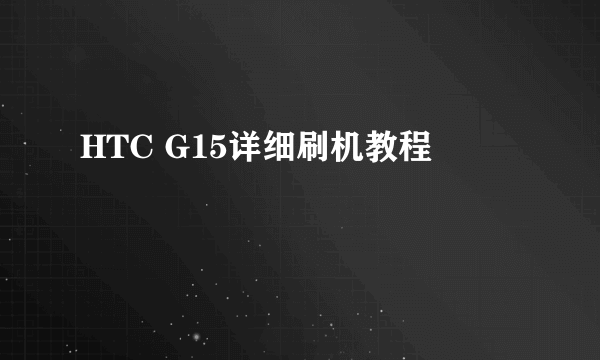 HTC G15详细刷机教程