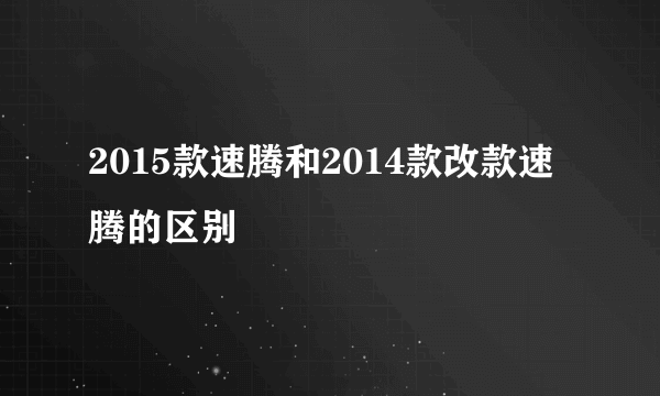 2015款速腾和2014款改款速腾的区别