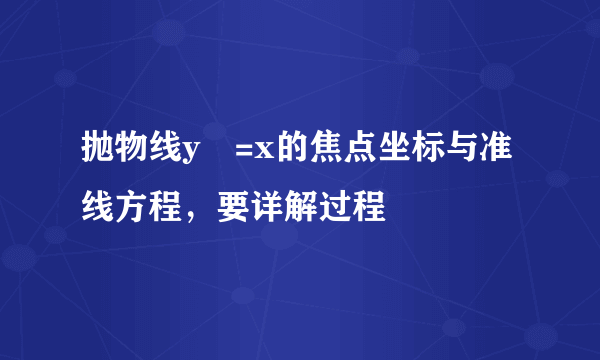 抛物线y²=x的焦点坐标与准线方程，要详解过程