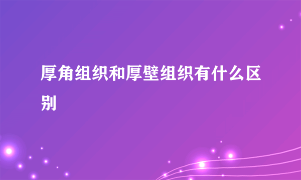 厚角组织和厚壁组织有什么区别