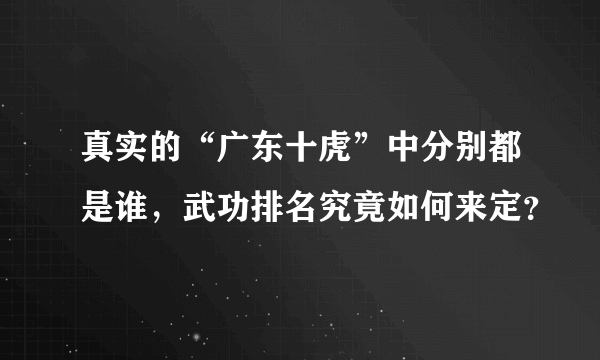 真实的“广东十虎”中分别都是谁，武功排名究竟如何来定？