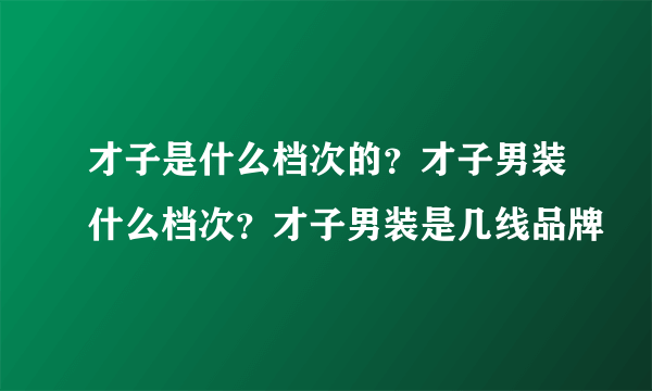 才子是什么档次的？才子男装什么档次？才子男装是几线品牌