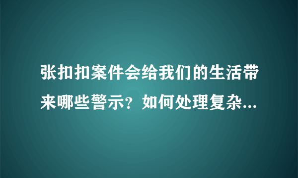 张扣扣案件会给我们的生活带来哪些警示？如何处理复杂的人际关系？