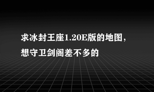 求冰封王座1.20E版的地图，想守卫剑阁差不多的