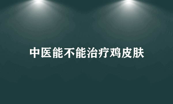 中医能不能治疗鸡皮肤