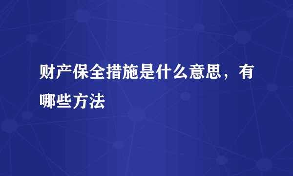 财产保全措施是什么意思，有哪些方法