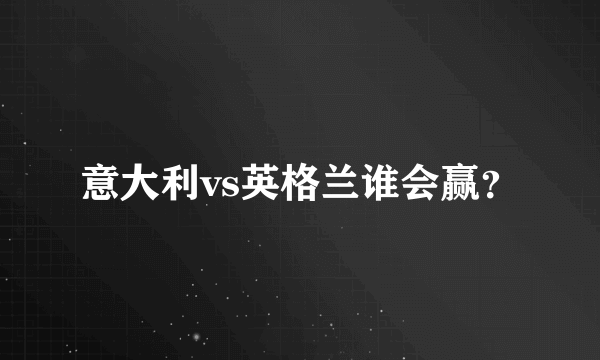 意大利vs英格兰谁会赢？