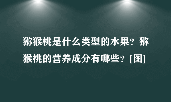 猕猴桃是什么类型的水果？猕猴桃的营养成分有哪些？[图]