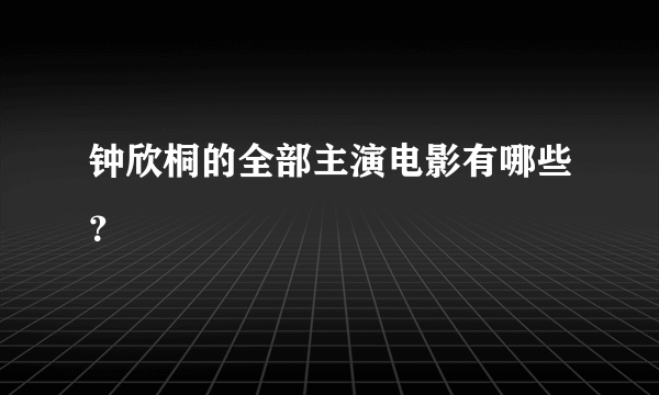 钟欣桐的全部主演电影有哪些？