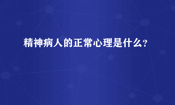 精神病人的正常心理是什么？